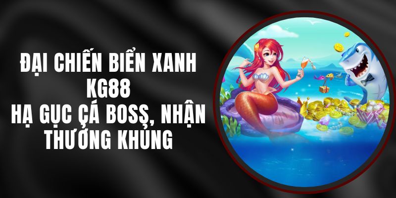 Đại Chiến Biển Xanh KG88 - Hạ Gục Cá Boss, Nhận Thưởng Khủng