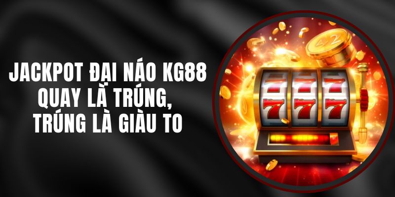 Jackpot Đại Náo KG88 - Quay Là Trúng, Trúng Là Giàu To
