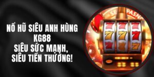 Nổ Hũ Siêu Anh Hùng KG88 – Siêu Sức Mạnh, Siêu Tiền Thưởng!