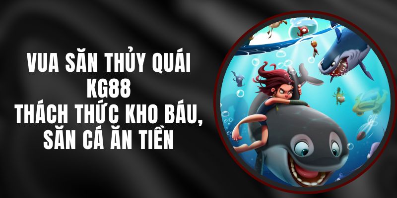 Vua Săn Thủy Quái KG88 - Thách Thức Kho Báu, Săn Cá Ăn Tiền