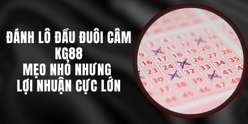 Đánh Lô Đầu Đuôi Câm KG88 - Mẹo Nhỏ Nhưng Lợi Nhuận Cực Lớn 