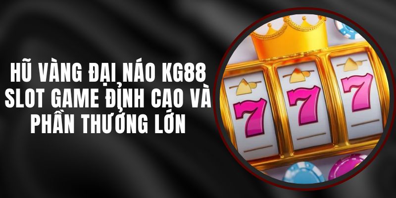 Hũ Vàng Đại Náo KG88 - Slot Game Đỉnh Cao Và Phần Thưởng Lớn