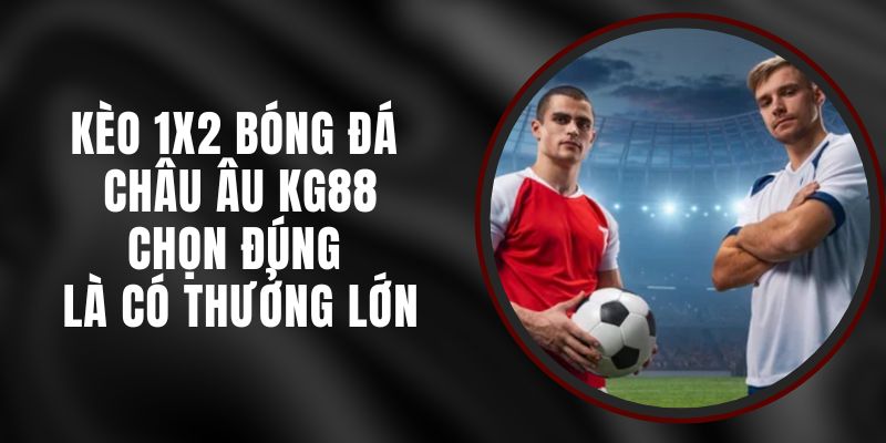 Kèo 1X2 Bóng Đá Châu Âu KG88 – Chọn Đúng Là Có Thưởng Lớn