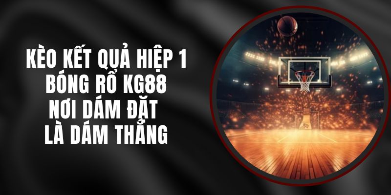 Kèo Kết Quả Hiệp 1 Bóng Rổ KG88 – Nơi Dám Đặt Là Dám Thắng