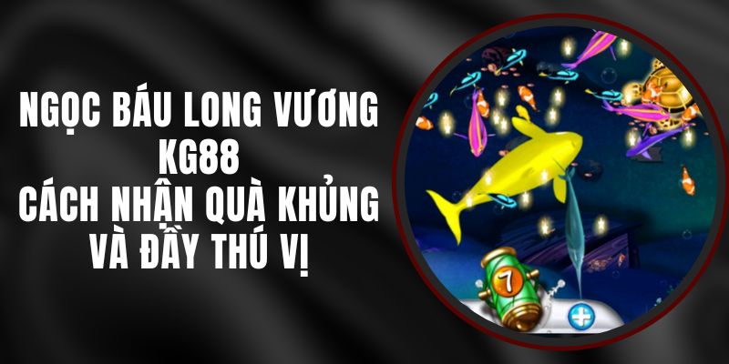 Ngọc Báu Long Vương KG88 – Cách Nhận Quà Khủng Và Đầy Thú Vị