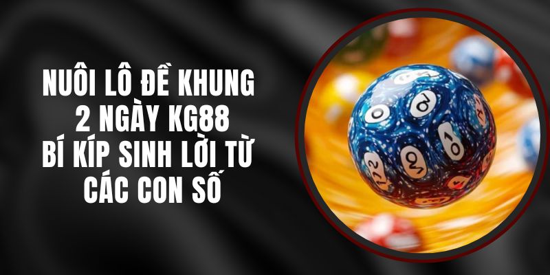 Nuôi Lô Đề Khung 2 Ngày KG88 - Bí Kíp Sinh Lời Từ Các Con Số