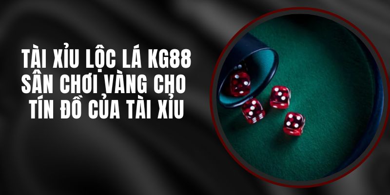 Tài Xỉu Lộc Lá KG88 – Sân Chơi Vàng Cho Tín Đồ Của Tài Xỉu