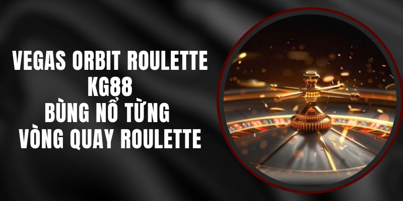 Vegas Orbit Roulette KG88 – Bùng Nổ Từng Vòng Quay Roulette